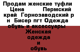 Продам женские туфли. › Цена ­ 500 - Пермский край, Горнозаводский р-н, Бисер пгт Одежда, обувь и аксессуары » Женская одежда и обувь   